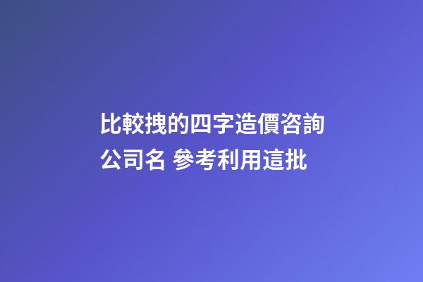 比較拽的四字造價咨詢公司名 參考利用這批